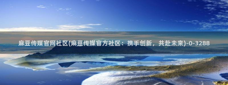 麻豆 最新整理：麻豆传媒官网社区(麻豆传媒官方社区：携手