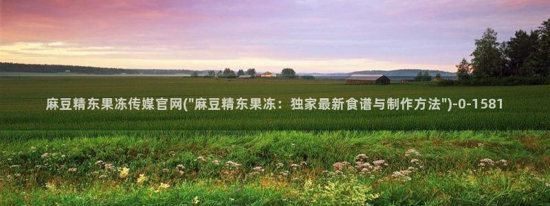 麻豆视频热门最新：麻豆精东果冻传媒官网(\