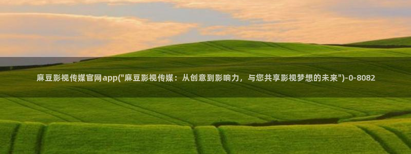 麻豆视频 最新更新：麻豆影视传媒官网app(\