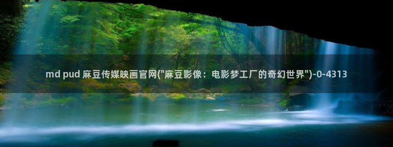 麻豆视频 更新完整版：md pud 麻豆传媒映画官网