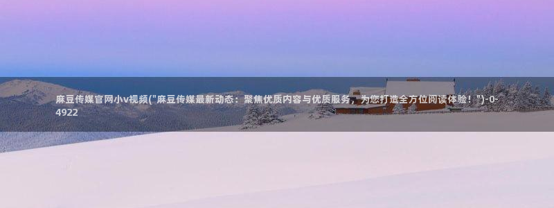 麻豆 资源：麻豆传媒官网小v视频(\