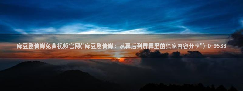 麻豆视频热门页面：麻豆剧传媒免费视频官网(\