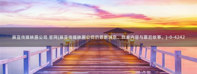 麻豆视频 最新资源：麻豆传媒映画公司 官网(麻豆传媒映画