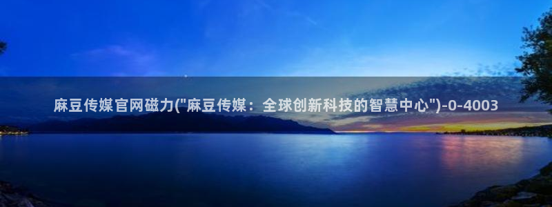 麻豆视频 高清更新：麻豆传媒官网磁力(\