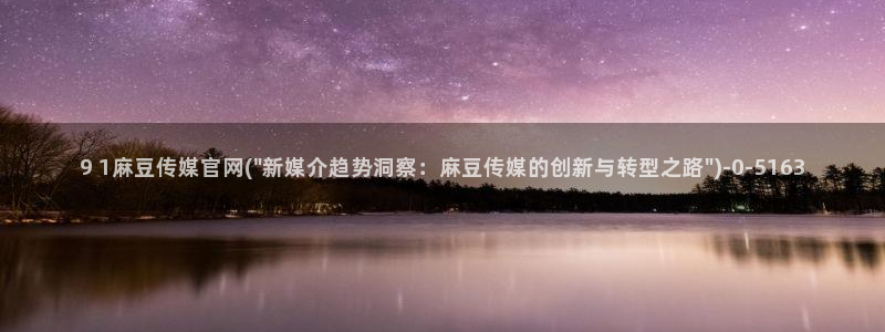 麻豆 更新更新：9 1麻豆传媒官网(\