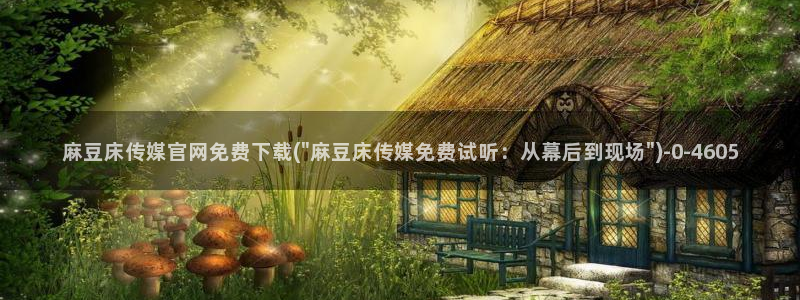 麻豆 完整版资源：麻豆床传媒官网免费下载(\